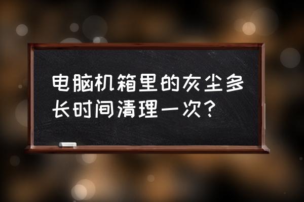 电脑主机什么时候清一次灰 电脑机箱里的灰尘多长时间清理一次？