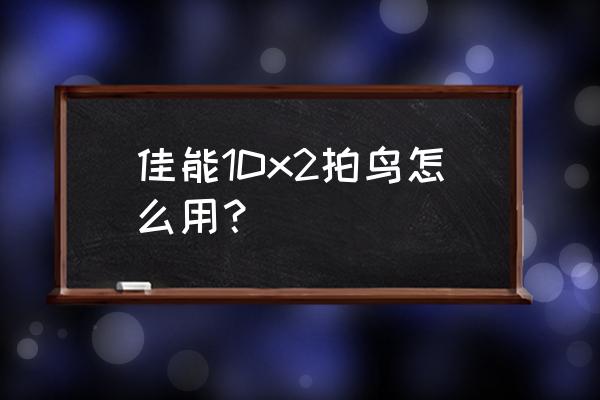 拍鸟相机和镜头哪个起主要作用 佳能1Dx2拍鸟怎么用？