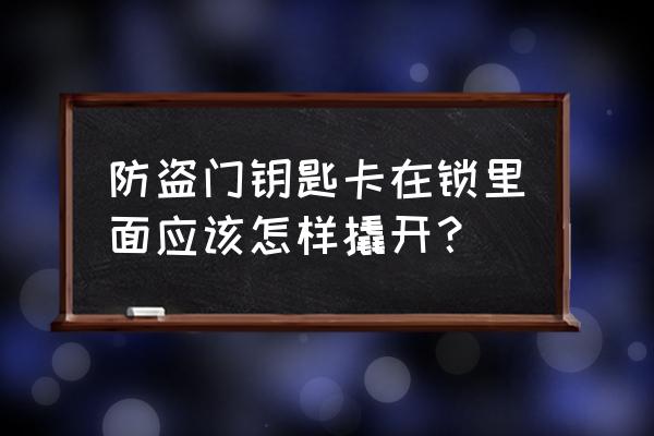 防盗门钥匙插里面了怎么办 防盗门钥匙卡在锁里面应该怎样撬开？