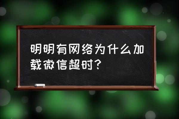 微信小程序加载超时怎么回事 明明有网络为什么加载微信超时？