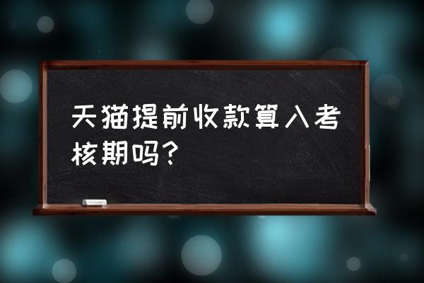 天猫店铺最迟多久上线 天猫提前收款算入考核期吗？