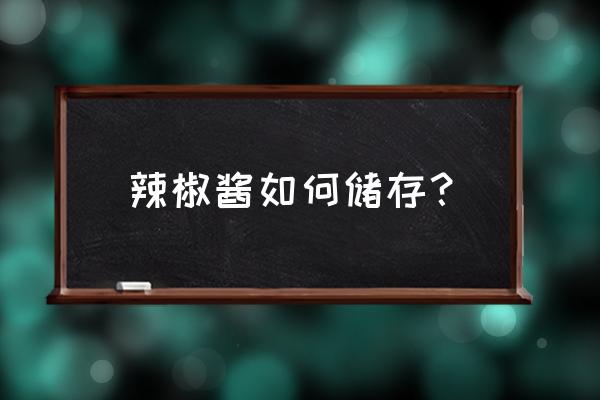 求助辣椒酱怎么保鲜 辣椒酱如何储存？