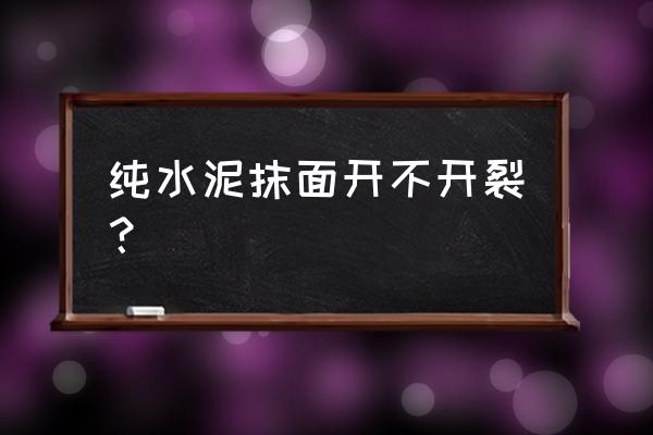 净水泥抹墙会不会开裂 纯水泥抹面开不开裂？