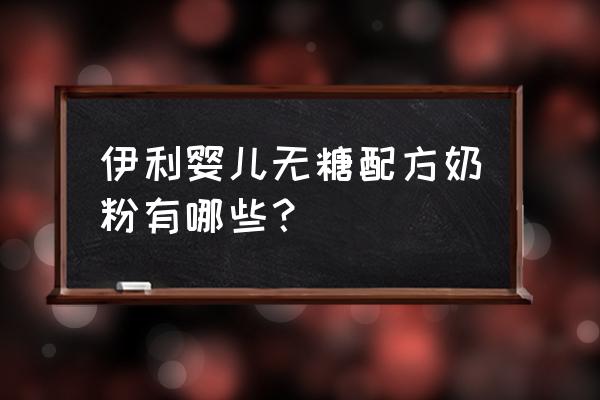 无糖儿童奶粉有哪些 伊利婴儿无糖配方奶粉有哪些？