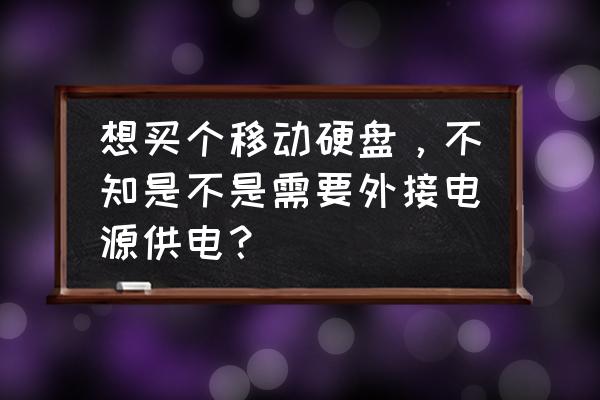 现在的移动硬盘都不用电源吗 想买个移动硬盘，不知是不是需要外接电源供电？