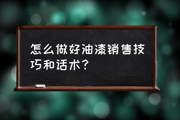 如何向客户推销做汽车油漆 怎么做好油漆销售技巧和话术？