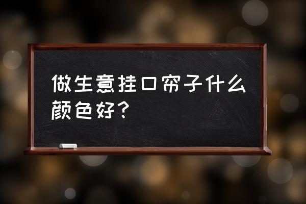 商铺装修用什么样的门帘好 做生意挂口帘子什么颜色好？