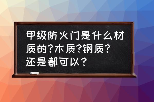 防火甲级门用什么钢材质 甲级防火门是什么材质的?木质?钢质?还是都可以？