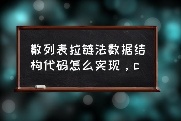 拉链表是怎么实现 散列表拉链法数据结构代码怎么实现，c