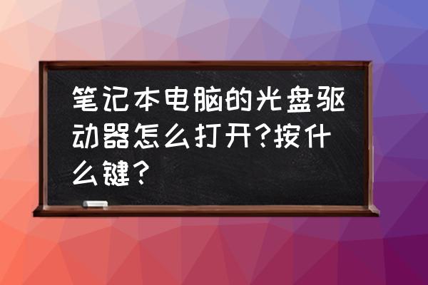 笔记本电脑光盘驱动器怎么开 笔记本电脑的光盘驱动器怎么打开?按什么键？