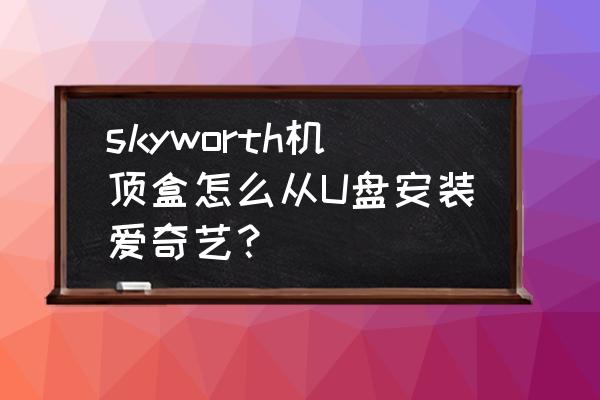 skyworth机顶盒usb在哪 skyworth机顶盒怎么从U盘安装爱奇艺？