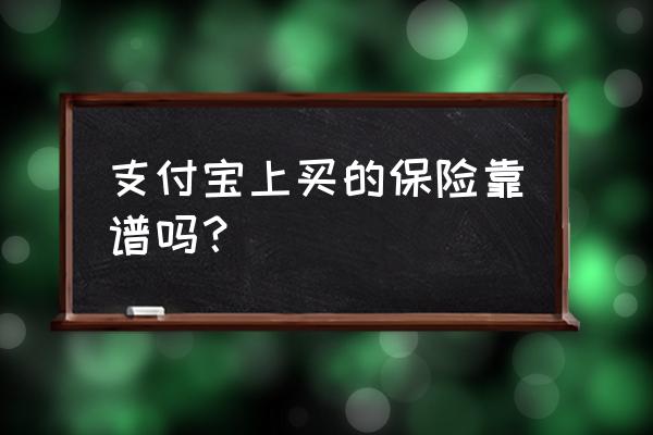 在支付宝买的保险靠谱吗 支付宝上买的保险靠谱吗？