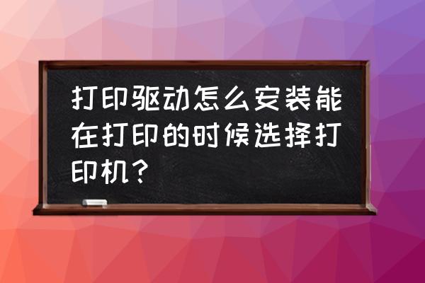 电脑怎么选择打印机驱动 打印驱动怎么安装能在打印的时候选择打印机？