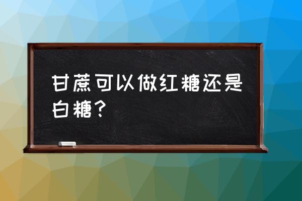 水果甘蔗能榨红糖吗 甘蔗可以做红糖还是白糖？