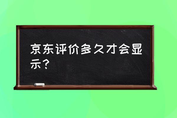 京东评价一般多久会审核通过 京东评价多久才会显示？