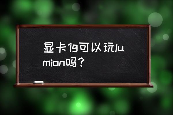 lumion对显卡要求高吗 显卡1g可以玩lumion吗？