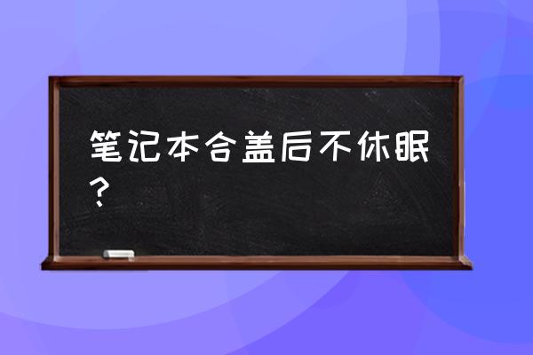 笔记本合上屏幕怎么不休眠 笔记本合盖后不休眠？