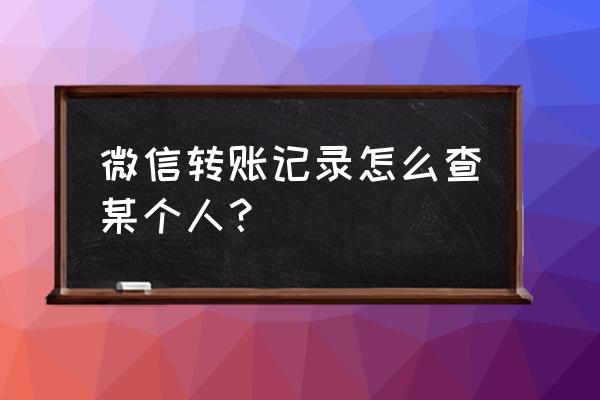 微信查到单个人的交易记录吗 微信转账记录怎么查某个人？