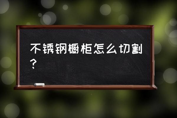 锯橱柜用什么工具 不锈钢橱柜怎么切割？