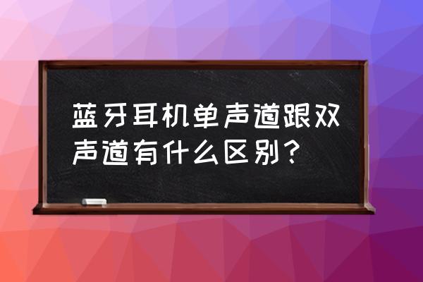 什么是单声道蓝牙耳机 蓝牙耳机单声道跟双声道有什么区别？