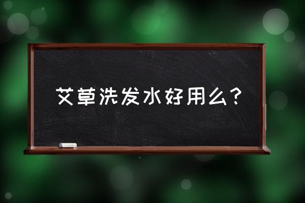 艾草洗发水多少钱瓶 艾草洗发水好用么？