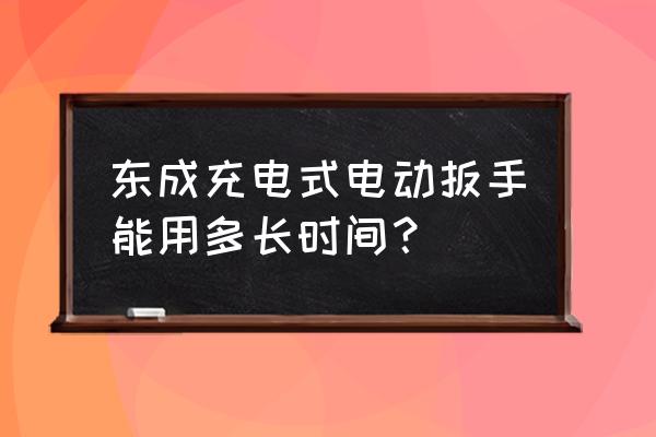 电动扳手一体机能用多久 东成充电式电动扳手能用多长时间？