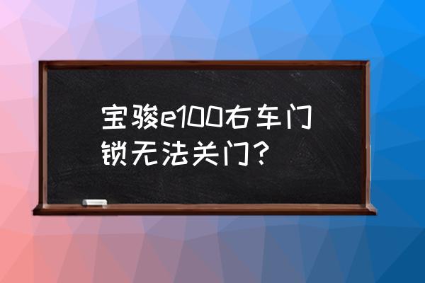 汽车锁体坏了怎么才能关门 宝骏e100右车门锁无法关门？