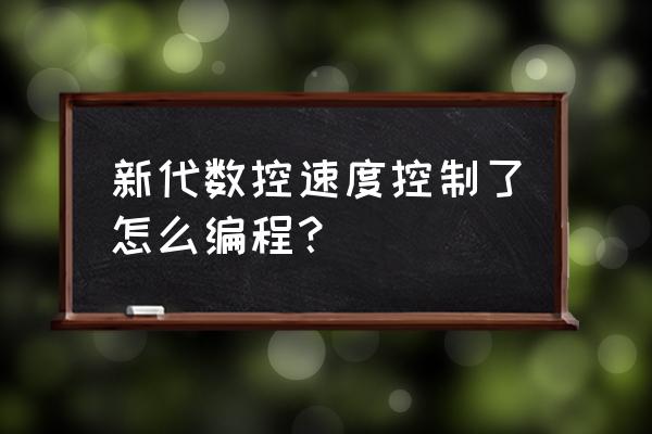 数控车床新代系统怎么编程 新代数控速度控制了怎么编程？