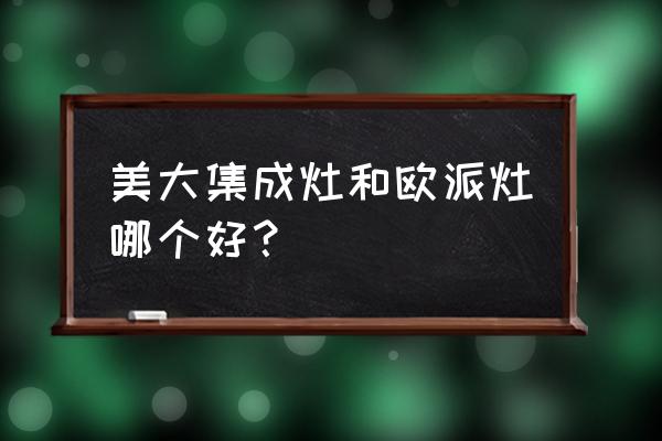 美大深井集成灶怎么样 美大集成灶和欧派灶哪个好？