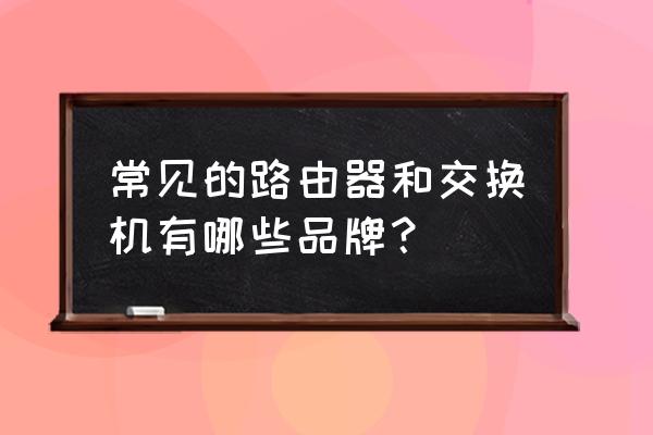 金浪交换机是品牌吗 常见的路由器和交换机有哪些品牌？