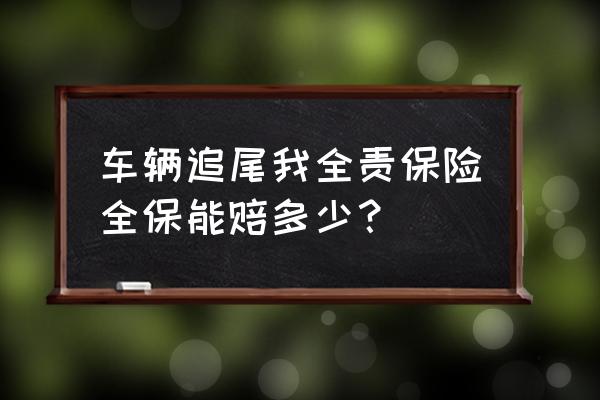 追尾全责保险全保能赔多少 车辆追尾我全责保险全保能赔多少？