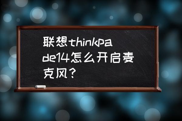 怎么开启联想笔记本电脑话筒 联想thinkpade14怎么开启麦克风？