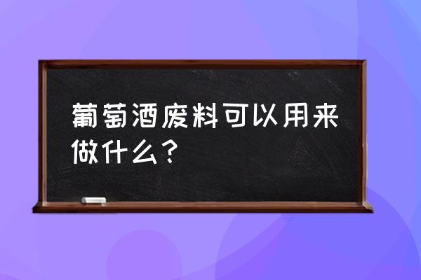 废旧红酒纸筒做什么好 葡萄酒废料可以用来做什么？