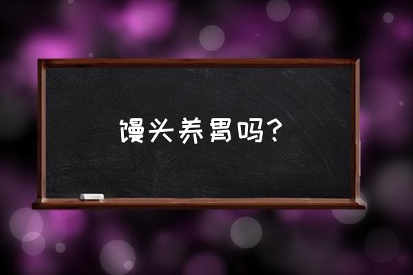 馒头和面包哪个养胃 馒头养胃吗？