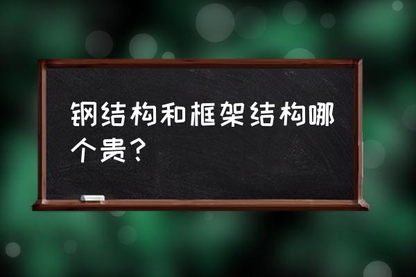 钢结构构件多少钱一顿 钢结构和框架结构哪个贵？