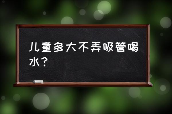 小孩多大不能用吸管杯 儿童多大不弄吸管喝水？