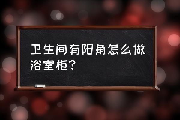 浴室柜有必要打玻璃胶吗 卫生间有阳角怎么做浴室柜？