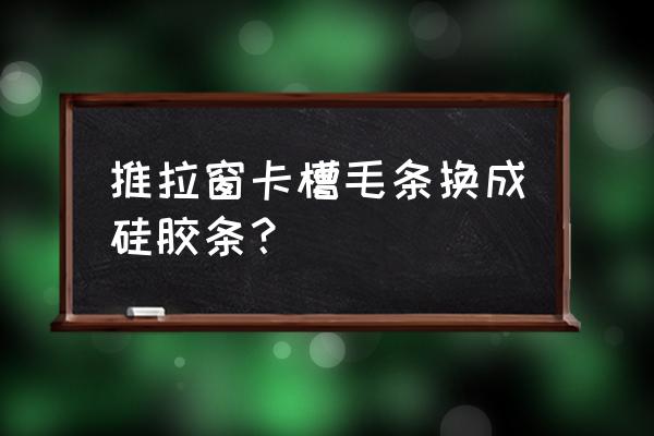 塑钢推拉窗毛条怎么更换 推拉窗卡槽毛条换成硅胶条？