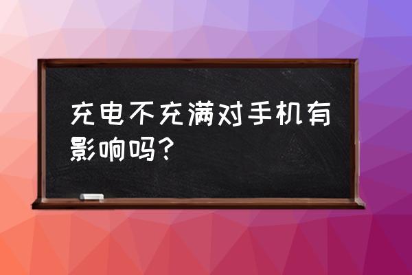 手机电池经常充不满好不好 充电不充满对手机有影响吗？