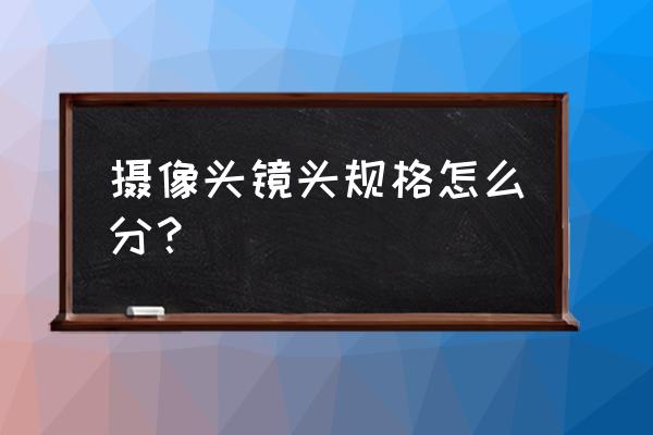 镜头有哪些规格 摄像头镜头规格怎么分？