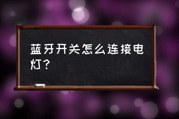 微信小程序怎么制作蓝牙控制 蓝牙开关怎么连接电灯？