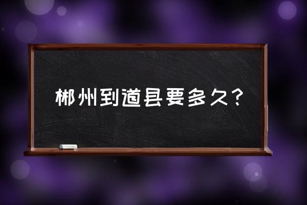 郴州市到道县华新水泥怎么走 郴州到道县要多久？