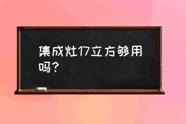 厰开厨房集成灶用多少立的 集成灶17立方够用吗？