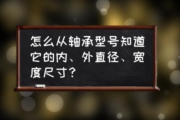 轴承的内径外径宽度怎么理解 怎么从轴承型号知道它的内、外直径、宽度尺寸？