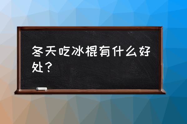 冬天吃雪糕冰淇淋去火吗 冬天吃冰棍有什么好处？