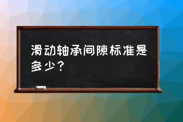 轴承外圈和泵壳间隙多少 滑动轴承间隙标准是多少？