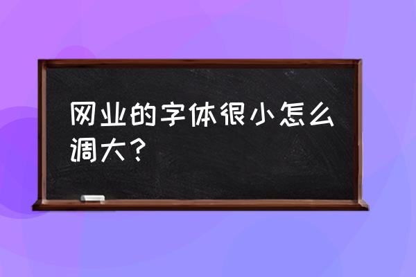 网页文档怎么打出字体太小怎么办 网业的字体很小怎么调大？