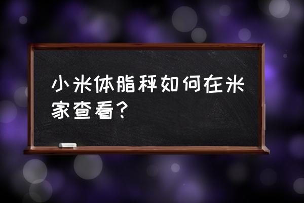 小米体重秤别人称手机会通知吗 小米体脂秤如何在米家查看？