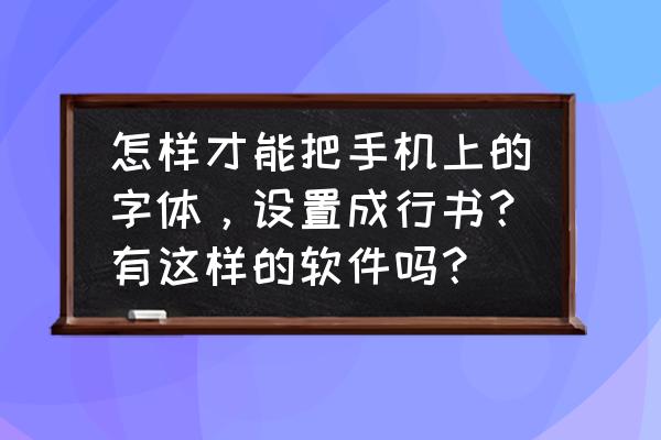 苹果x字体怎么改成行书 怎样才能把手机上的字体，设置成行书？有这样的软件吗？