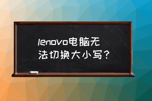 联想超极本怎样大写 lenovo电脑无法切换大小写？